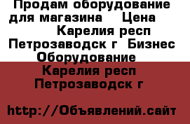 Продам оборудование для магазина. › Цена ­ 10 000 - Карелия респ., Петрозаводск г. Бизнес » Оборудование   . Карелия респ.,Петрозаводск г.